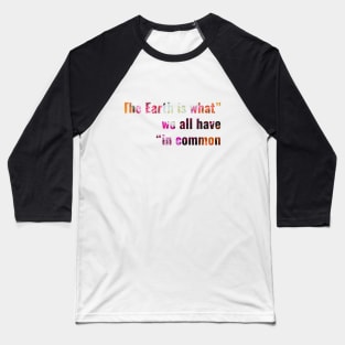 The Earth is what we all have in common Baseball T-Shirt